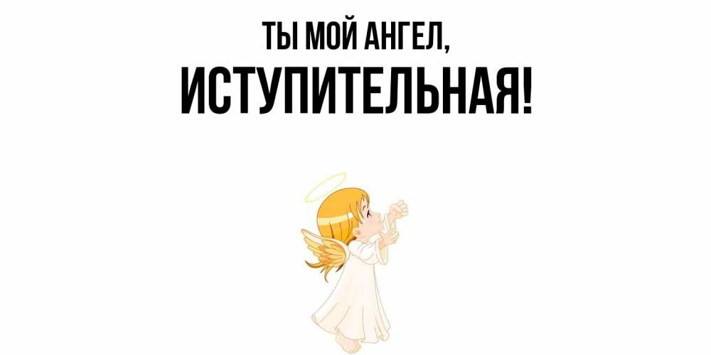 Открытка  для любимых и родных. иступительная, Ты мой ангел  
