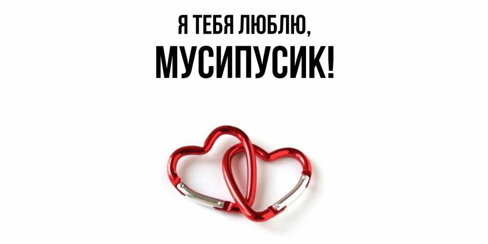Открытка  для любимых и родных. мусипусик, Я тебя люблю  