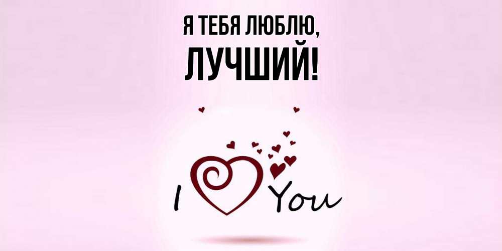 Открытка  для любимых и родных. лучший, Я тебя люблю  