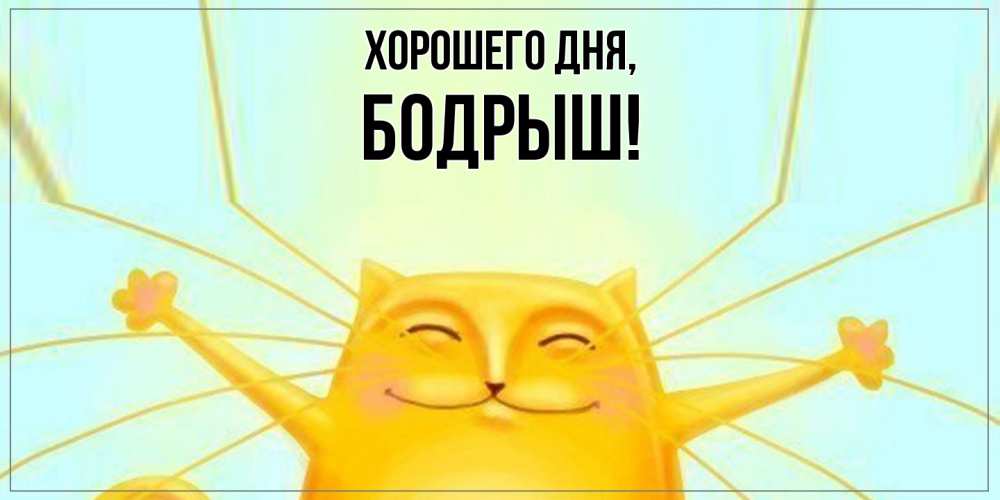 Открытка  для любимых и родных. бодрыш, Хорошего дня  