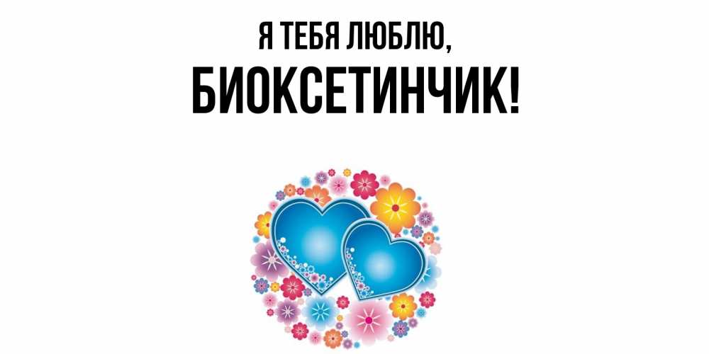 Открытка  для любимых и родных. биоксетинчик, Я тебя люблю  