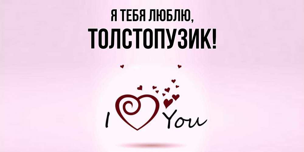 Открытка  для любимых и родных. толстопузик, Я тебя люблю  