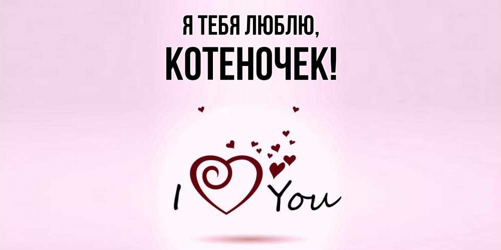 Открытка  для любимых и родных. котеночек, Я тебя люблю  