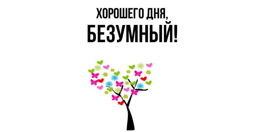 Открытка  для любимых и родных. безумный, Хорошего дня  