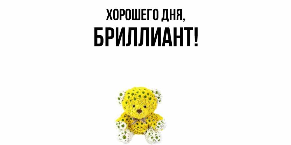 Открытка  для любимых и родных. бpиллиант, Хорошего дня  