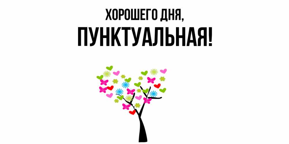 Открытка  для любимых и родных. пунктуальная, Хорошего дня  