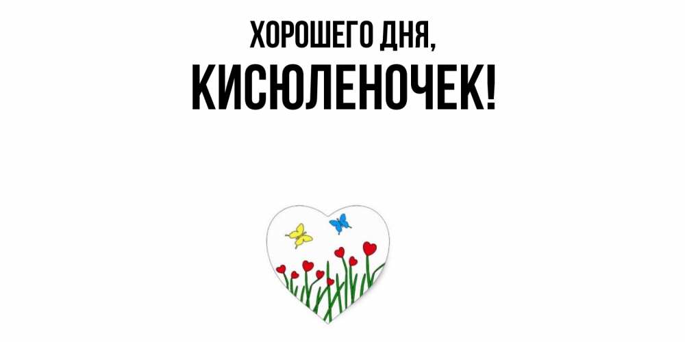 Открытка  для любимых и родных. кисюленочек, Хорошего дня  