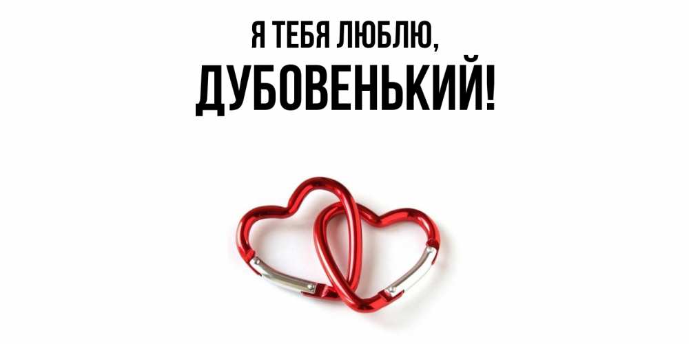 Открытка  для любимых и родных. дубовенький, Я тебя люблю  