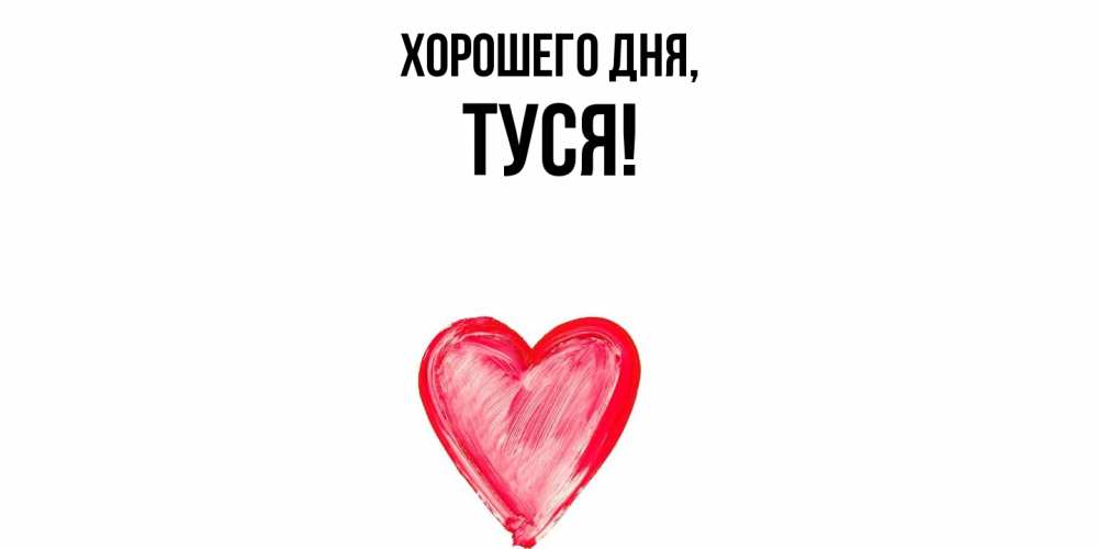 Открытка  для любимых и родных. туся, Хорошего дня  