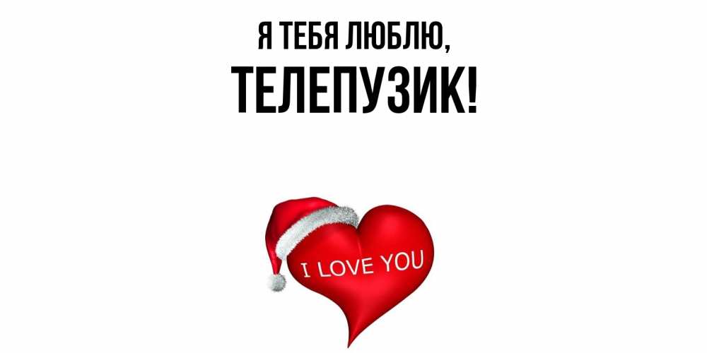 Открытка  для любимых и родных. телепузик, Я тебя люблю  