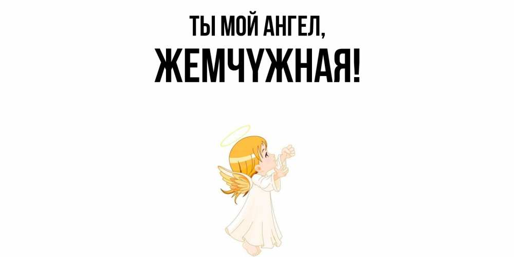 Открытка  для любимых и родных. жемчyжная, Ты мой ангел  
