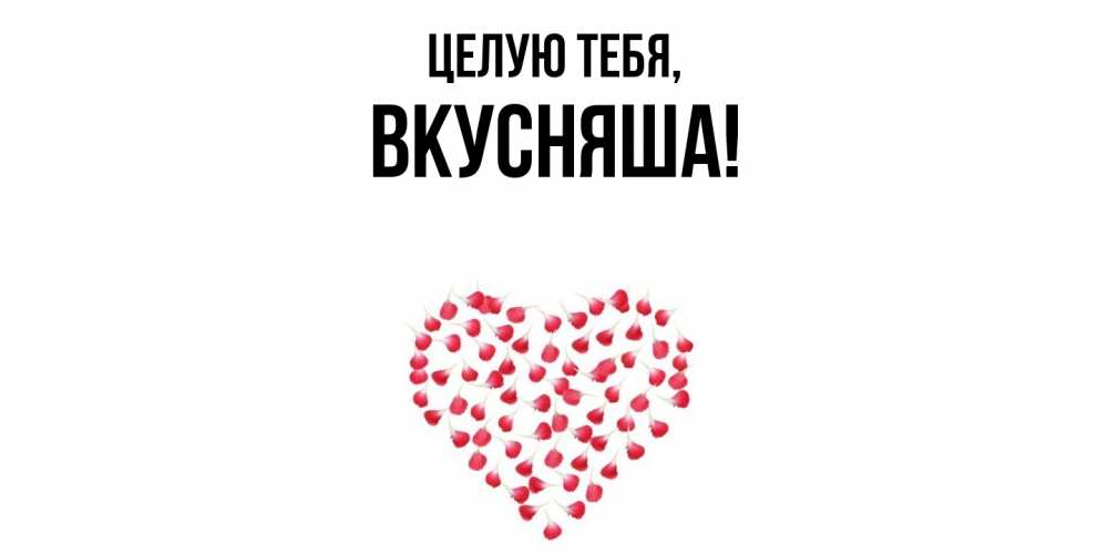 Открытка  для любимых и родных. вкусняша, Целую тебя  