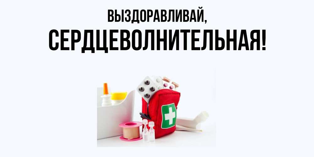 Открытка  для любимых и родных. сердцеволнительная, Выздоравливай  