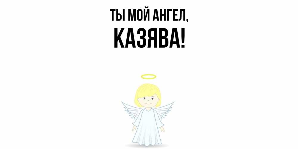 Открытка  для любимых и родных. казява, Ты мой ангел  