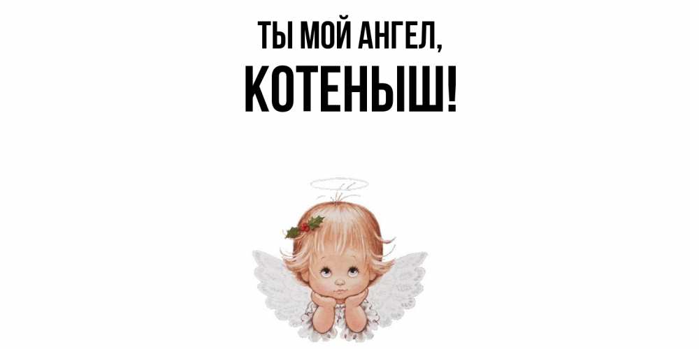 Открытка  для любимых и родных. котеныш, Ты мой ангел  