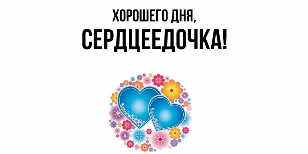 Открытка  для любимых и родных. сердцеедочка, Хорошего дня  