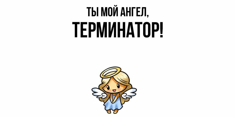 Открытка  для любимых и родных. терминатор, Ты мой ангел  