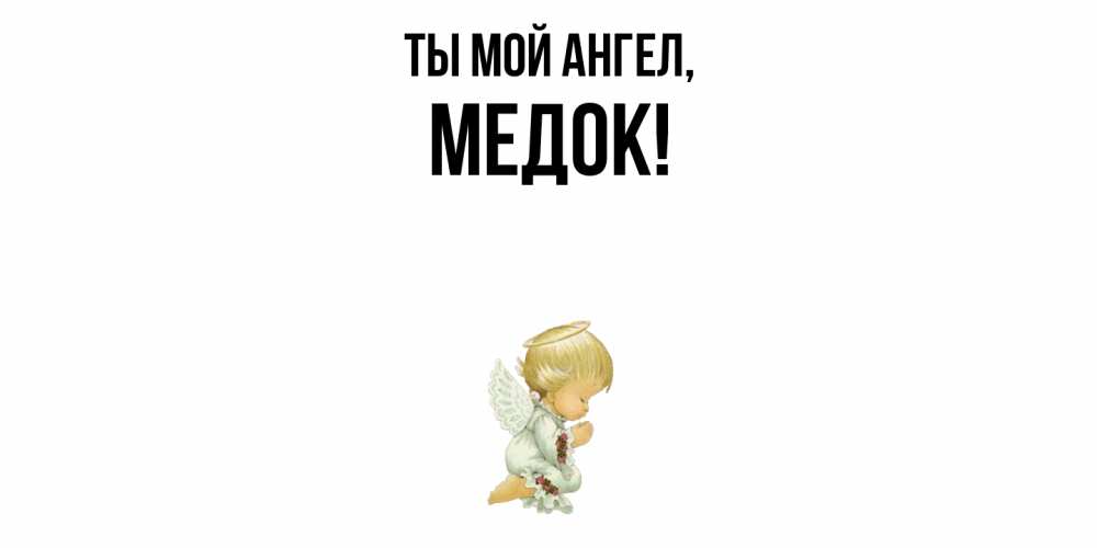Открытка  для любимых и родных. медок, Ты мой ангел  