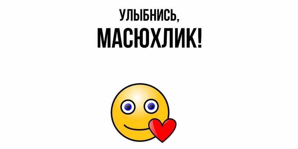 Открытка  для любимых и родных. масюхлик, Улыбнись  