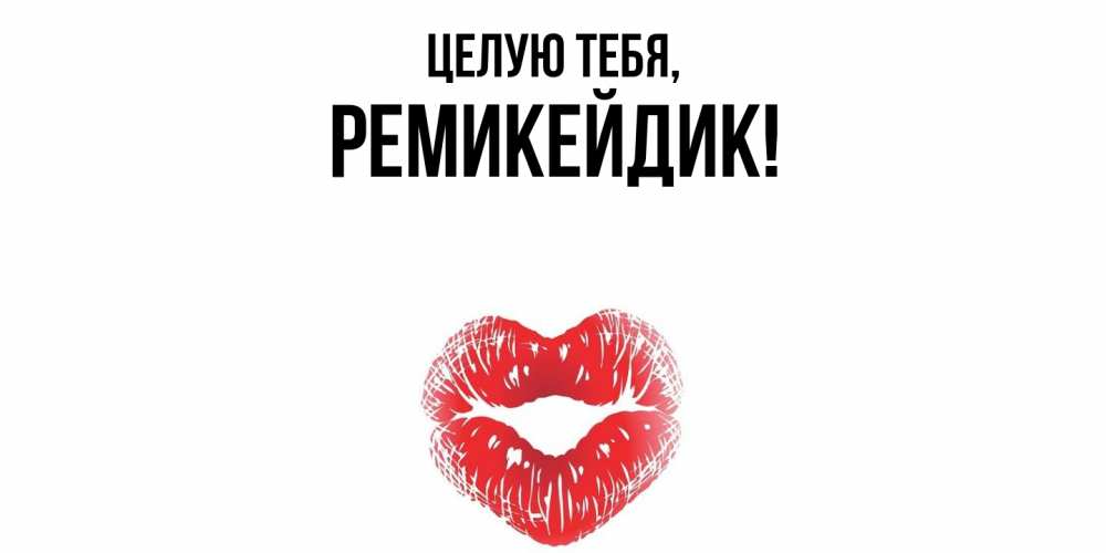 Открытка  для любимых и родных. ремикейдик, Целую тебя  
