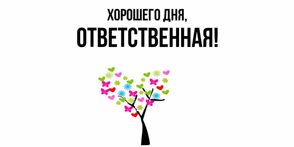 Открытка  для любимых и родных. ответственная, Хорошего дня  
