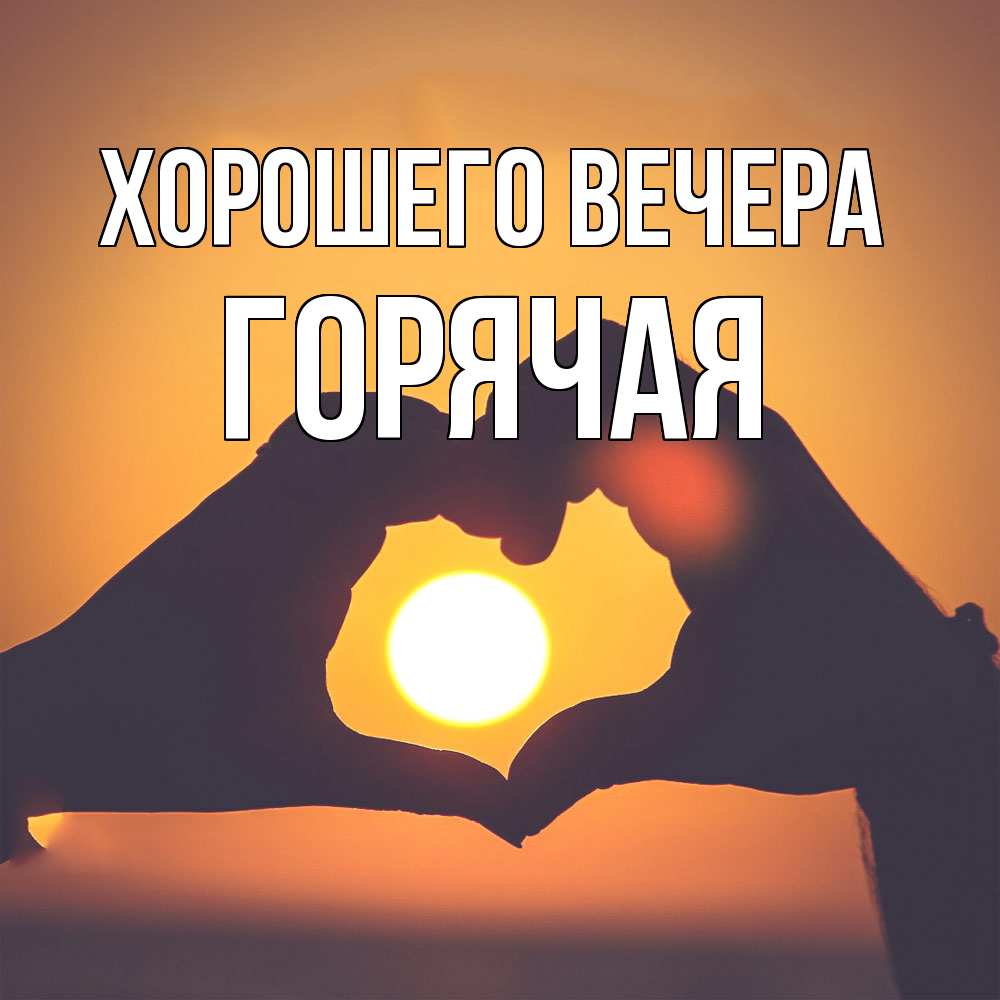 Открытка  для любимых и родных. горячая, Хорошего вечера  