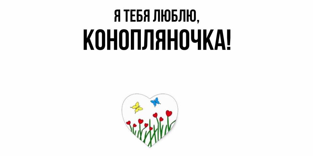 Открытка  для любимых и родных. конопляночка, Я тебя люблю  