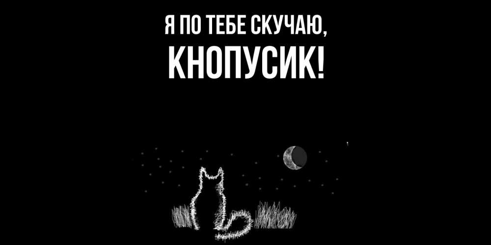 Открытка  для любимых и родных. кнопусик, Я по тебе скучаю  