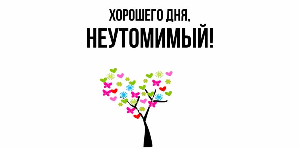 Открытка  для любимых и родных. неутомимый, Хорошего дня  