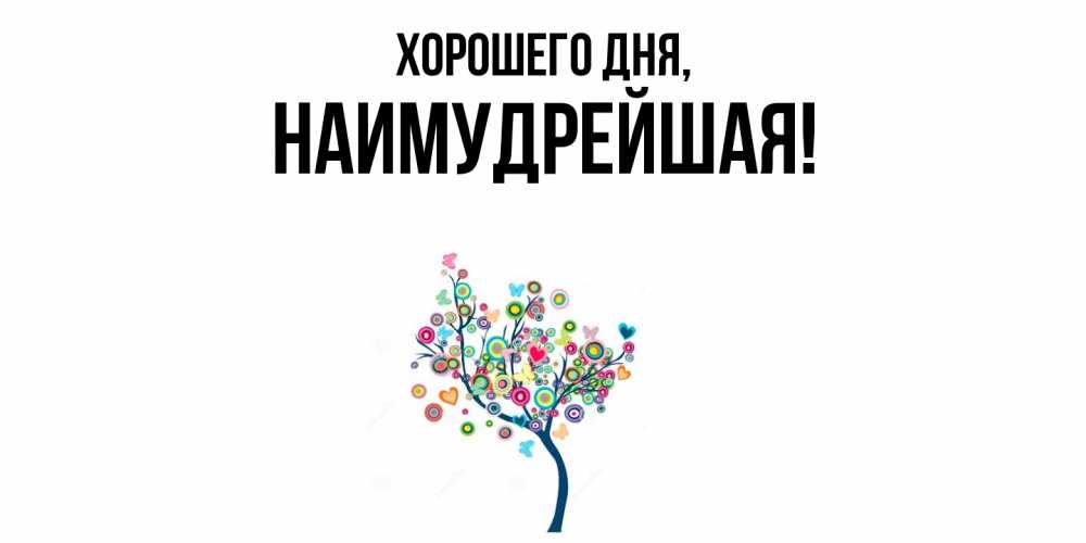 Открытка  для любимых и родных. наимудрейшая, Хорошего дня  