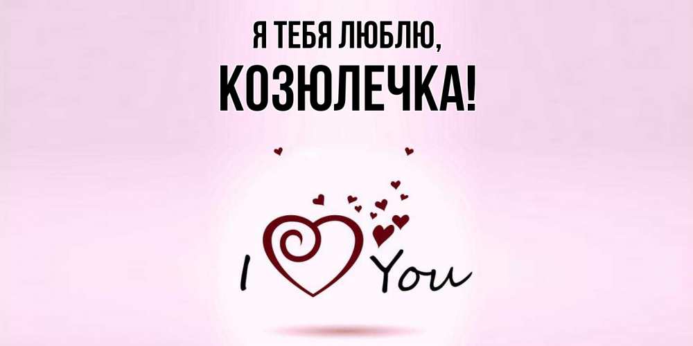 Открытка с именем, козюлечка, Я тебя люблю