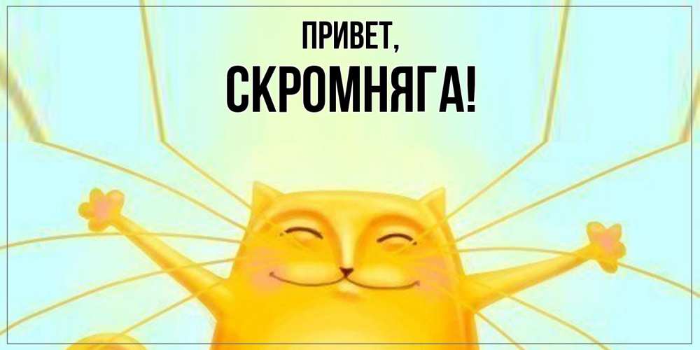 Открытка  для любимых и родных. скромняга, Привет  