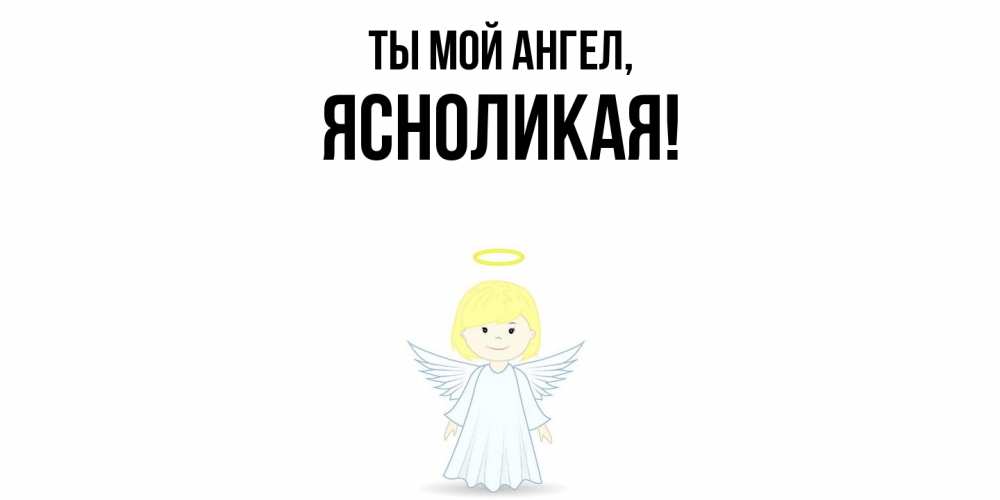 Открытка  для любимых и родных. ясноликая, Ты мой ангел  