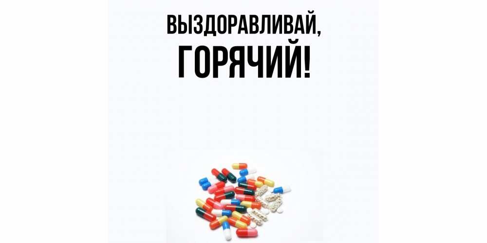 Открытка  для любимых и родных. горячий, Выздоравливай  