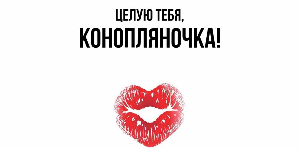 Открытка  для любимых и родных. конопляночка, Целую тебя  