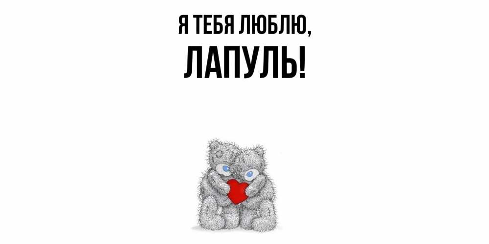 Открытка  для любимых и родных. лапуль, Я тебя люблю  