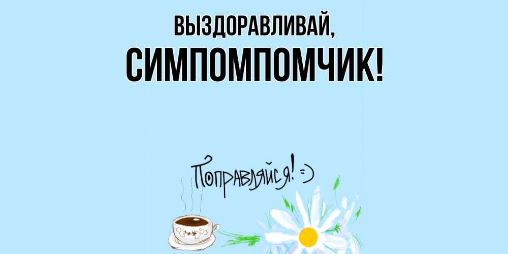 Открытка  для любимых и родных. симпомпомчик, Выздоравливай  