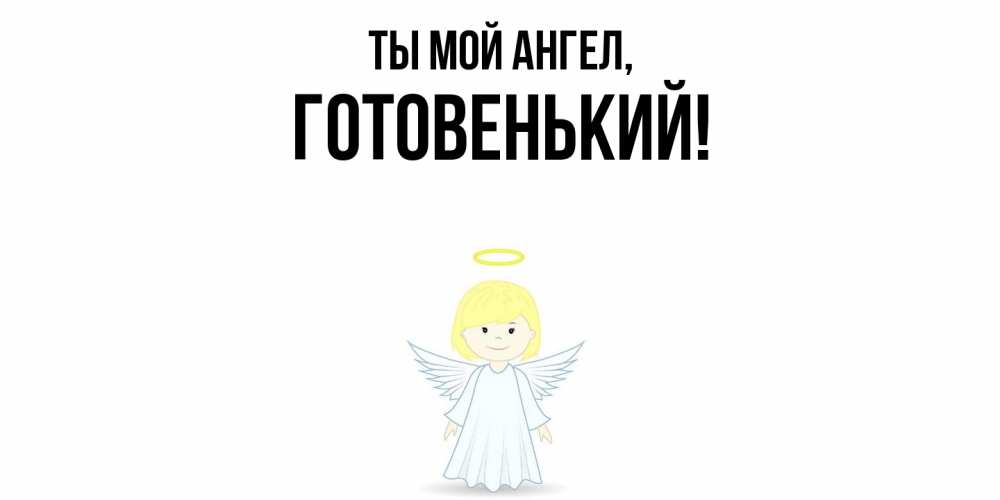 Открытка  для любимых и родных. готовенький, Ты мой ангел  