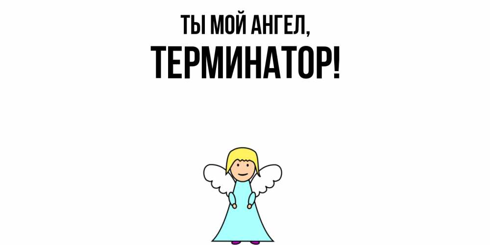 Открытка  для любимых и родных. терминатор, Ты мой ангел  