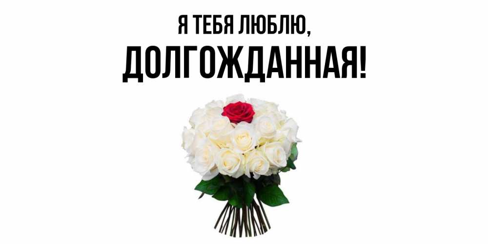 Открытка  для любимых и родных. долгожданная, Я тебя люблю  