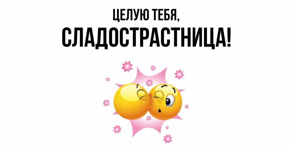 Открытка  для любимых и родных. сладострастница, Целую тебя  