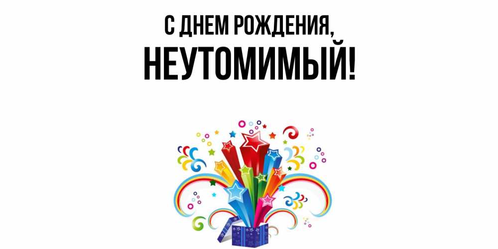 Открытка  для любимых и родных. неутомимый, С днем рождения  