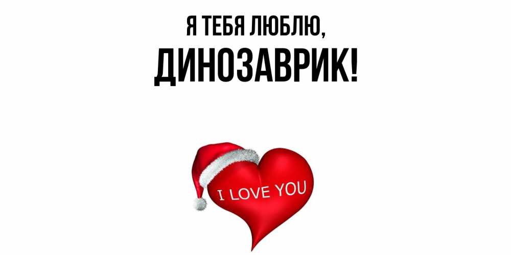 Открытка  для любимых и родных. динозаврик, Я тебя люблю  
