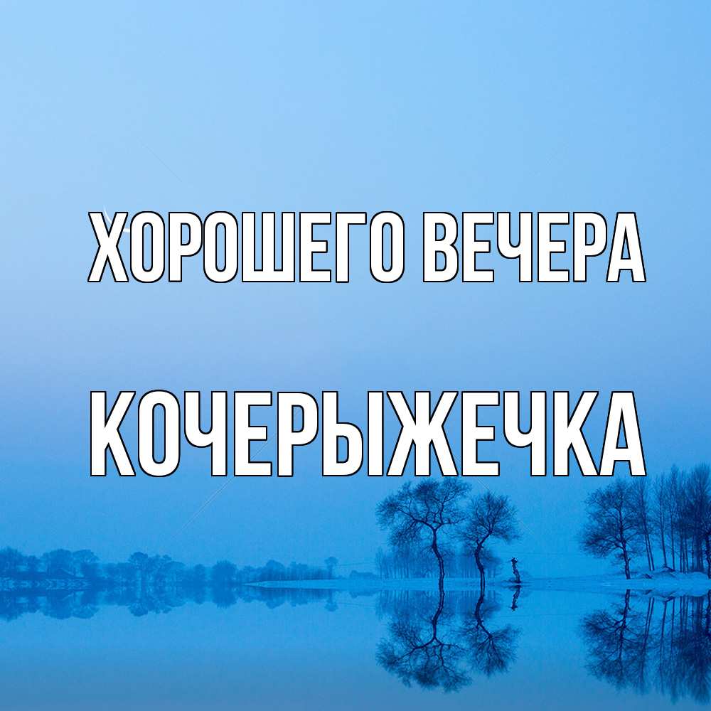 Открытка  для любимых и родных. кочерыжечка, Хорошего вечера  