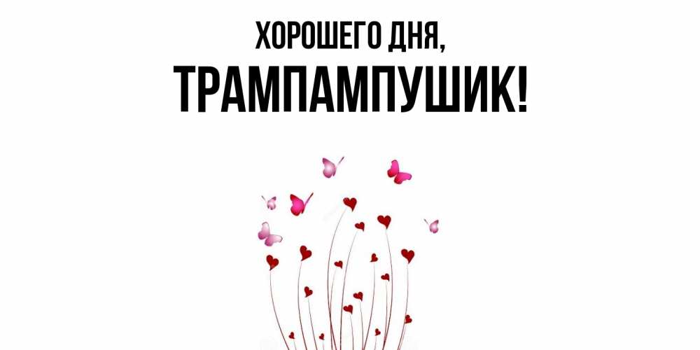 Открытка  для любимых и родных. трампампушик, Хорошего дня  