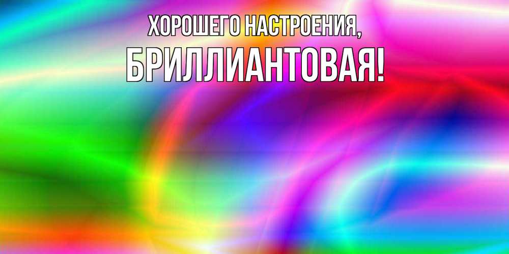 Открытка  для любимых и родных. бpиллиантовая, Хорошего настроения  