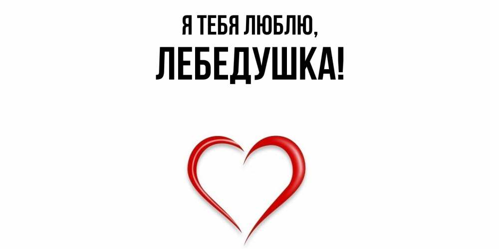 Открытка  для любимых и родных. лебедушка, Я тебя люблю  