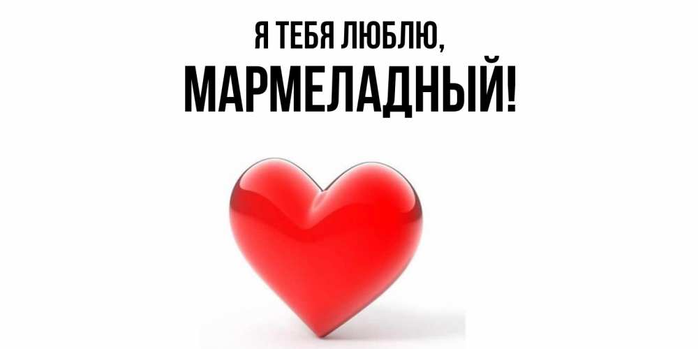 Открытка  для любимых и родных. мармеладный, Я тебя люблю  