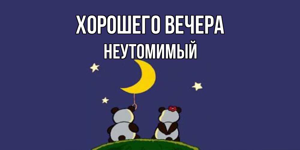 Открытка  для любимых и родных. неутомимый, Хорошего вечера  