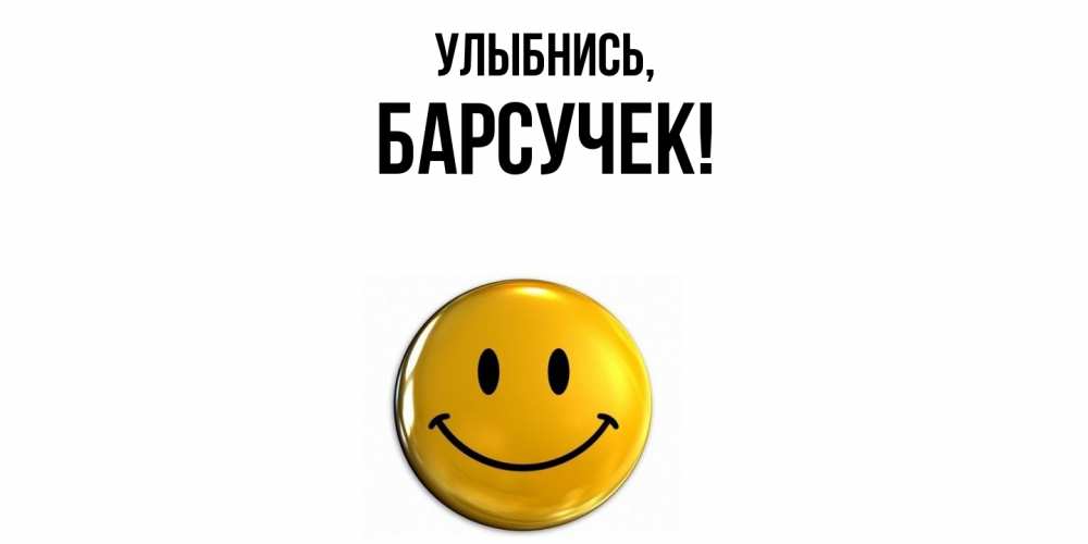 Открытка  для любимых и родных. барсучек, Улыбнись  